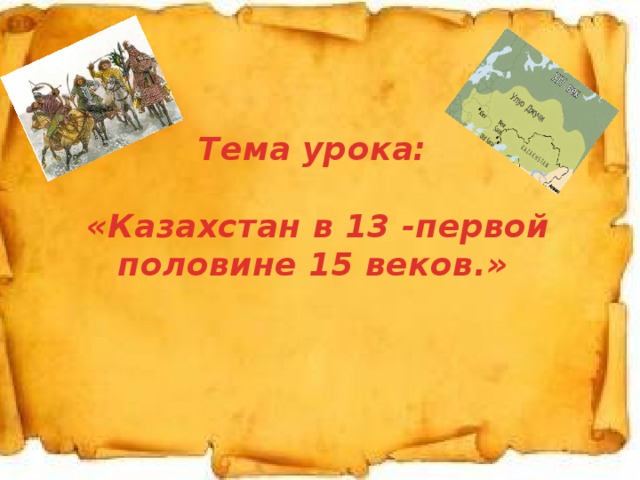 1. Тема урока:   «Казахстан в 13 -первой половине 15 веков.» 