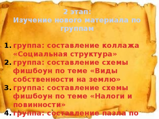 2 этап: Изучение нового материала по группам  группа: составление коллажа «Социальная структура» группа: составление схемы фишбоун по теме «Виды собственности на землю» группа: составление схемы фишбоун по теме «Налоги и повинности» группа: составление пазла по теме «Государственно-административное устройство» 1. 
