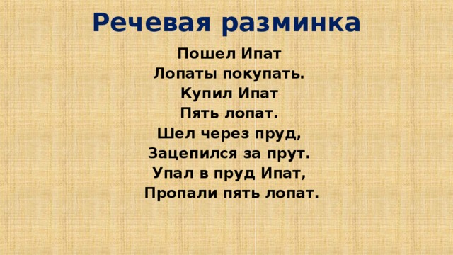 Речевая разминка Пошел Ипат Лопаты покупать. Купил Ипат Пять лопат. Шел через пруд, Зацепился за прут. Упал в пруд Ипат, Пропали пять лопат. 