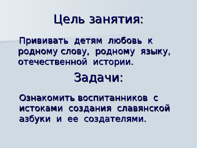 Цель занятия:  Прививать детям любовь к родному  слову, родному языку, отечественной истории.  Задачи: Ознакомить воспитанников с  истоками создания славянской азбуки и ее создателями. 