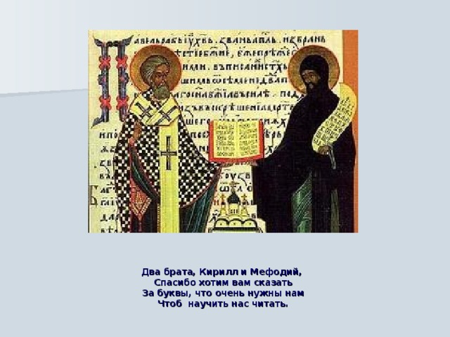 Два брата, Кирилл и Мефодий,   Спасибо хотим вам сказать  За буквы, что очень нужны нам  Чтоб научить нас читать. 