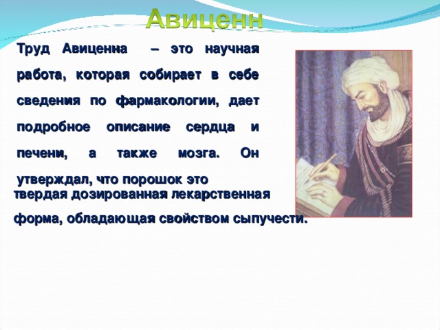 Труд Авиценна – это научная работа, которая собирает в себе сведения по фармакологии, дает подробное описание сердца и печени, а также мозга. Он утверждал, что порошок это твердая дозированная лекарственная форма, обладающая свойством сыпучести. 