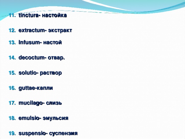 tinctura- настойка extractum- экстракт Infusum- настой decoctum- отвар. solutio- раствор guttae-капли mucilago- слизь emulsio- эмульсия suspensio- суспензия    