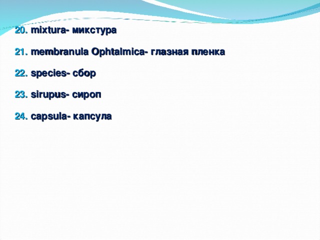 mixtura- микстура membranula Ophtalmica- глазная пленка species- сбор sirupus- сироп capsula- капсула     