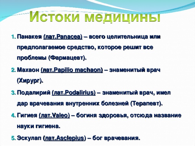 Панакея (лат.Panacea) – всего целительница или предполагаемое средство, которое решит все проблемы (Фармацевт). Махаон (лат.Papilio machaon) – знаменитый врач (Хирург). Подалирий (лат.Podalirius) – знаменитый врач, имел дар врачевания внутренних болезней (Терапевт). Гигиея (лат.Valeo) – богиня здоровья, отсюда название науки гигиена. Эскулап ( лат.Asclepius ) – бог врачевания. 