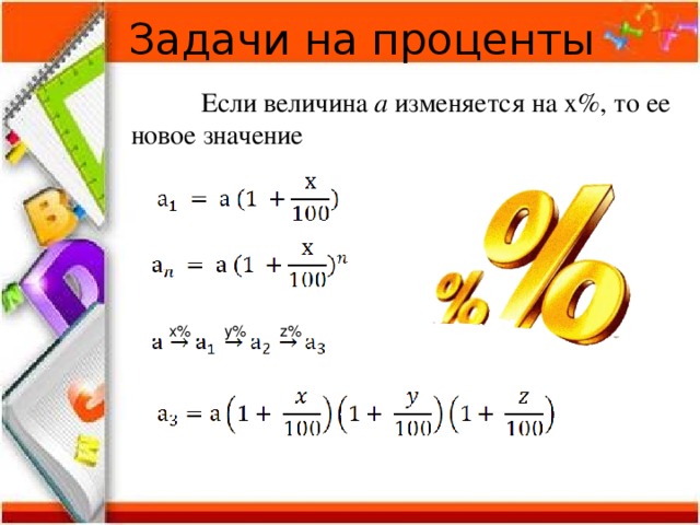 Задачи на проценты  Если величина а изменяется на х%, то ее новое значение х% y% z% 