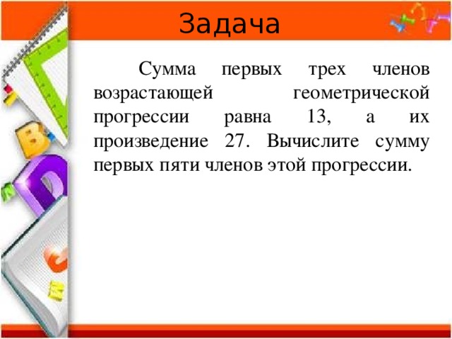 Задача  Сумма первых трех членов возрастающей геометрической прогрессии равна 13, а их произведение 27. Вычислите сумму первых пяти членов этой прогрессии. 
