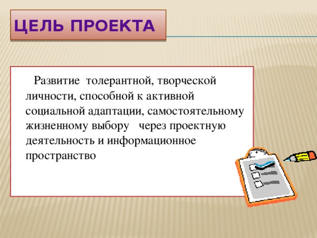 ЦЕЛЬ ПРОЕКТА  Развитие толерантной, творческой личности, способной к активной социальной адаптации, самостоятельному жизненному выбору через проектную деятельность и информационное пространство  