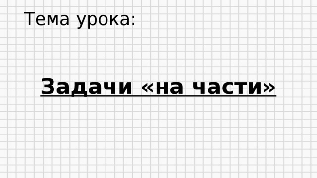 Тема урока:  Задачи «на части»