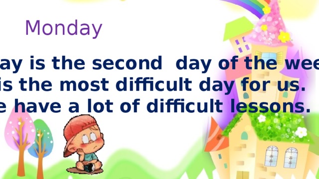 Monday Monday is the second day of the week. It is the most difficult day for us. We have a lot of difficult lessons. 