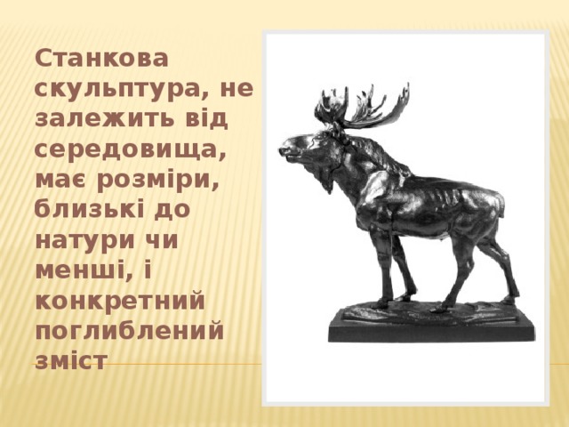 Станкова скульптура, не залежить від середовища, має розміри, близькі до натури чи менші, і конкретний поглиблений зміст 