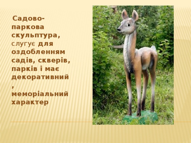  Садово-паркова скульптура, слугує для оздобленням садів, скверів, парків і має декоративний, меморіальний характер 