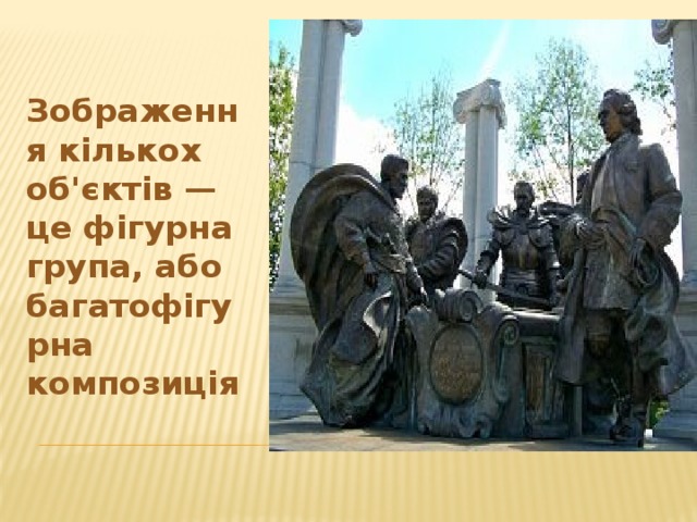  Зображення кількох об'єктів — це фігурна група, або багатофігурна композиція 