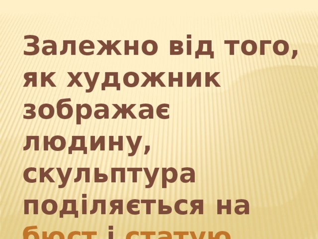 Залежно від того, як художник зображає людину, скульптура поділяється на бюст і статую . 