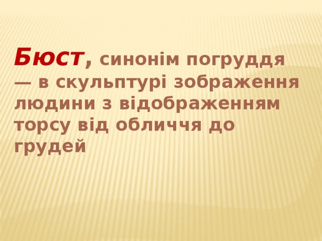 Бюст , синонім погруддя — в скульптурі зображення людини з відображенням торсу від обличчя до грудей 