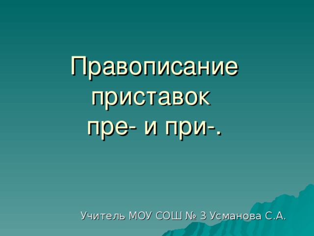 Правописание приставок  пре- и при-. Учитель МОУ СОШ № 3 Усманова С.А. 
