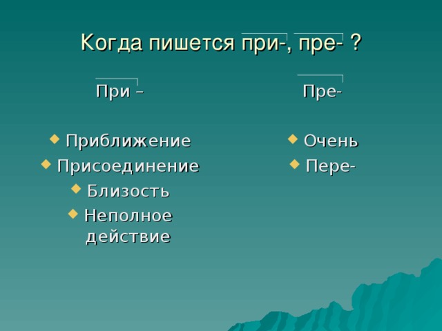Когда пишется при-, пре- ? При – Пре- Приближение Присоединение Близость Неполное действие Очень Пере-  