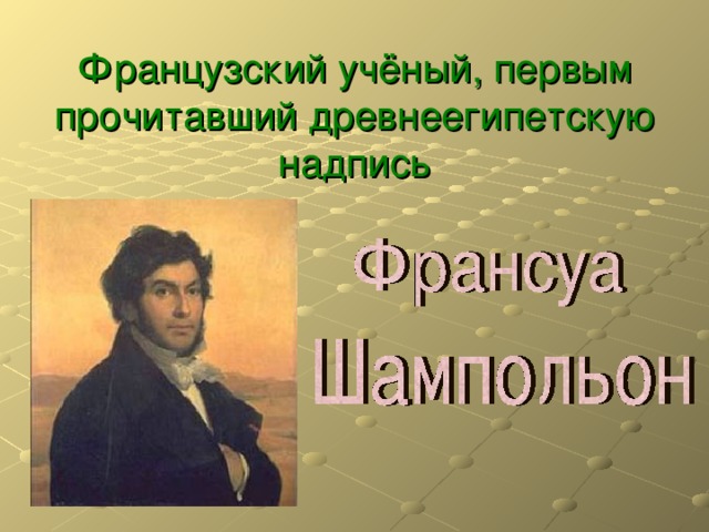   Французский учёный, первым прочитавший древнеегипетскую надпись 