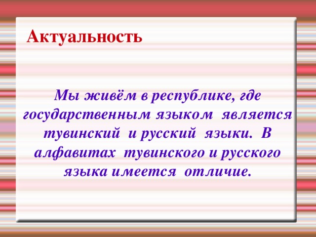 Актуальность Мы живём в республике, где государственным языком является тувинский и русский языки. В алфавитах тувинского и русского языка имеется отличие. 