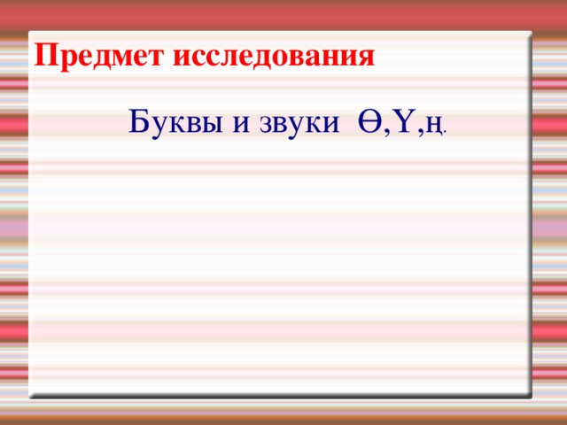 Предмет исследования  Буквы и звуки Ө,Ү,ң . 