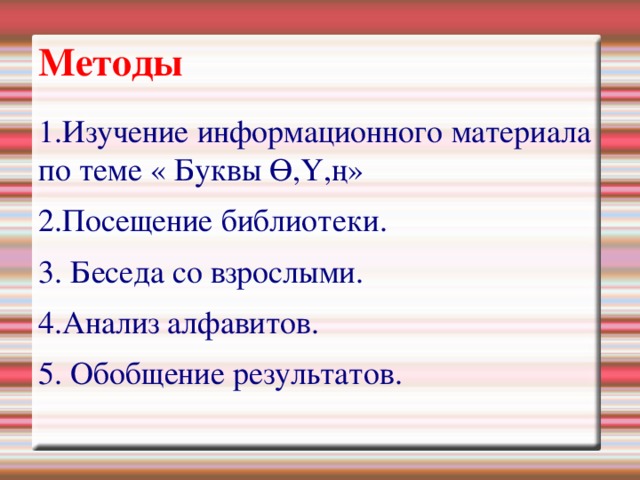 Методы 1.Изучение информационного материала по теме « Буквы Ө,Ү,ң» 2.Посещение библиотеки. 3. Беседа со взрослыми. 4.Анализ алфавитов. 5. Обобщение результатов. 