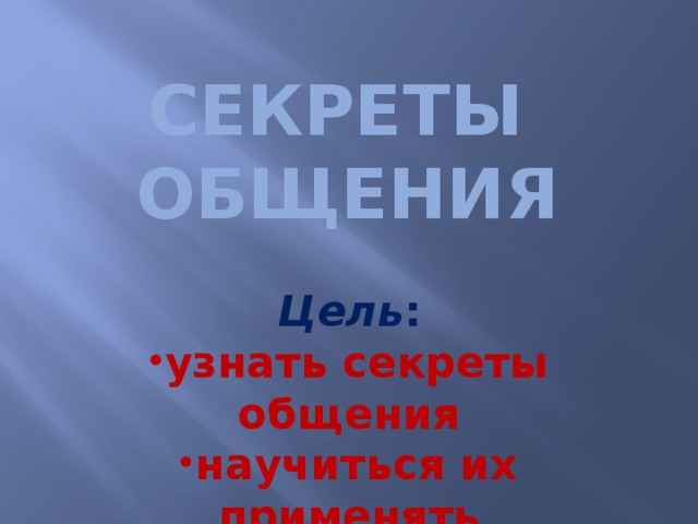 СЕКРЕТЫ  ОБЩЕНИЯ    Цель :