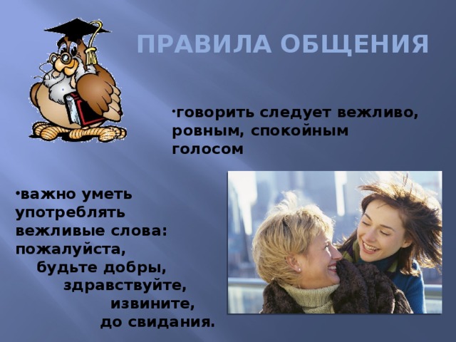 ПРАВИЛА ОБЩЕНИЯ говорить следует вежливо, ровным, спокойным голосом важно уметь употреблять вежливые слова: пожалуйста,  будьте добры,  здравствуйте,  извините, до свидания.