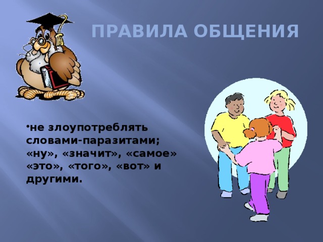 ПРАВИЛА ОБЩЕНИЯ не злоупотреблять словами-паразитами; «ну», «значит», «самое» «это», «того», «вот» и другими.
