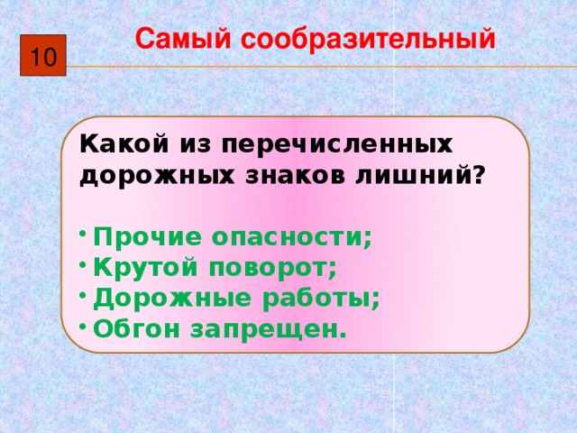 Самый сообразительный 10 Какой из перечисленных дорожных знаков лишний?  Прочие опасности; Крутой поворот; Дорожные работы; Обгон запрещен. 