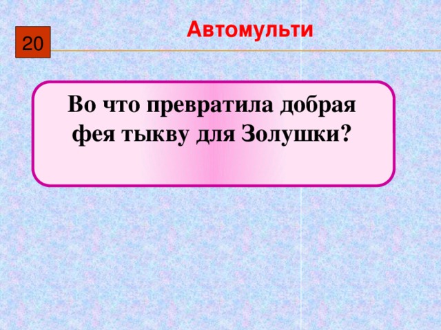 Автомульти 20  Во что превратила добрая фея тыкву для Золушки? 