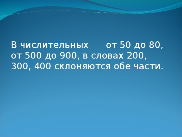 В числительных от 50 до 80, от 500 до 900, в словах 200, 300, 400 склоняются обе части. 