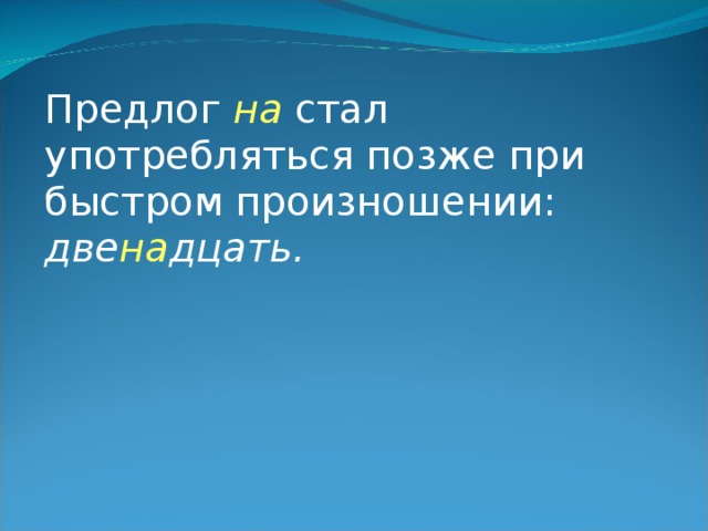 Предлог на стал употребляться позже при быстром произношении: две на дцать. 