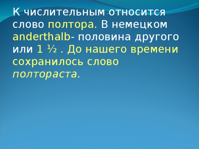 К числительным относится слово полтора. В немецком anderthalb - половина другого или 1 ½ . До нашего времени сохранилось слово полтораста. 