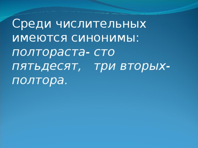 Среди числительных имеются синонимы: полтораста- сто пятьдесят, три вторых- полтора. 