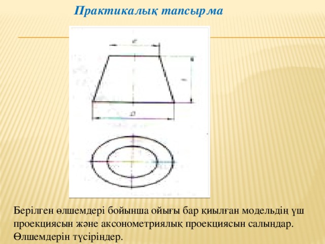  Практикалық тапсырма Берілген өлшемдері бойынша ойығы бар қиылған модельдің үш проекциясын және аксонометриялық проекциясын салыңдар. Өлшемдерін түсіріңдер. 