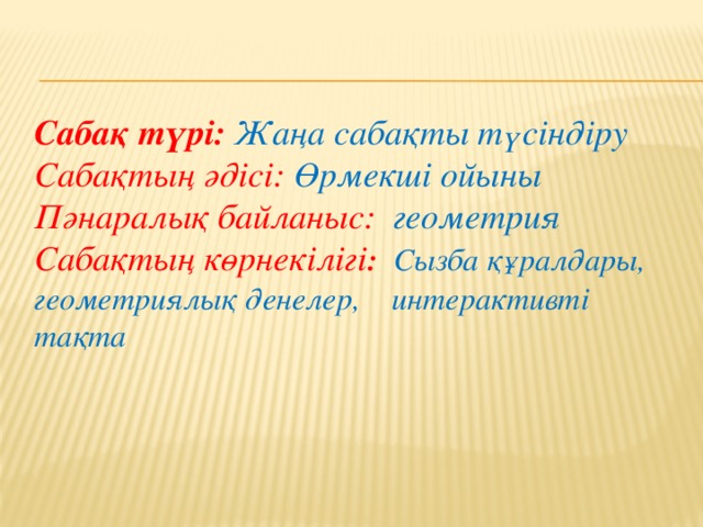 Сабақ түрі: Жаңа сабақты түсіндіру Сабақтың әдісі: Өрмекші ойыны Пәнаралық байланыс: геометрия Сабақтың көрнекілігі : Сызба құралдары, геометриялық денелер, интерактивті тақта 