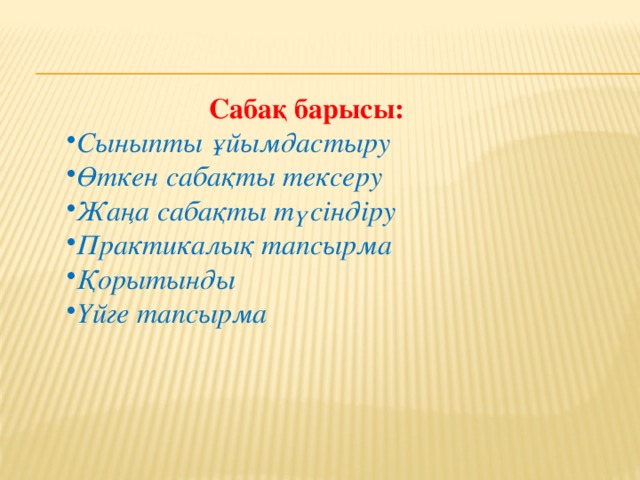 Сабақ барысы:  Сыныпты ұйымдастыру Өткен сабақты тексеру Жаңа сабақты түсіндіру Практикалық тапсырма Қорытынды Үйге тапсырма 