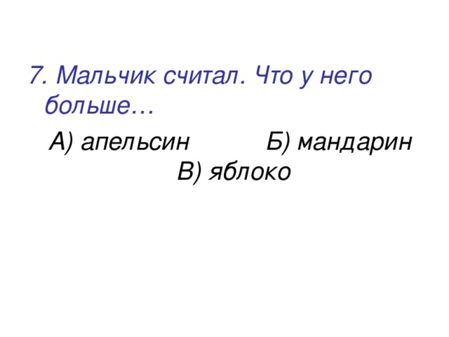  7. Мальчик считал. Что у него больше…   А) апельсин Б) мандарин В) яблоко 