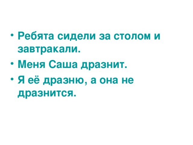  Ребята сидели за столом и завтракали. Меня Саша дразнит.  Я её дразню, а она не дразнится.  