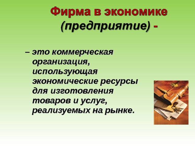 – это коммерческая организация, использующая экономические ресурсы для изготовления товаров и услуг, реализуемых на рынке. 