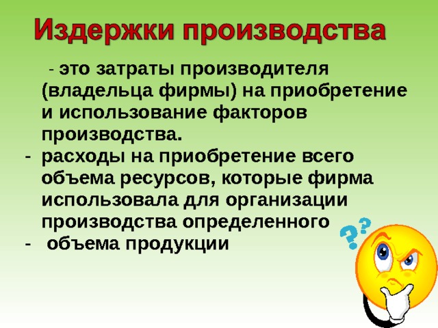  - это затраты производителя (владельца фирмы) на приобретение и использование факторов производства. расходы на приобретение всего объема ресурсов, которые фирма использовала для организации производства определенного  объема продукции 