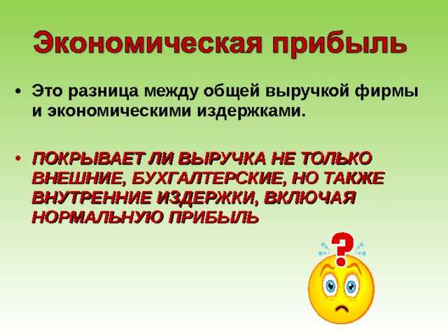 Это разница между общей выручкой фирмы и экономическими издержками.  ПОКРЫВАЕТ ЛИ ВЫРУЧКА НЕ ТОЛЬКО ВНЕШНИЕ, БУХГАЛТЕРСКИЕ, НО ТАКЖЕ ВНУТРЕННИЕ ИЗДЕРЖКИ, ВКЛЮЧАЯ НОРМАЛЬНУЮ ПРИБЫЛЬ 