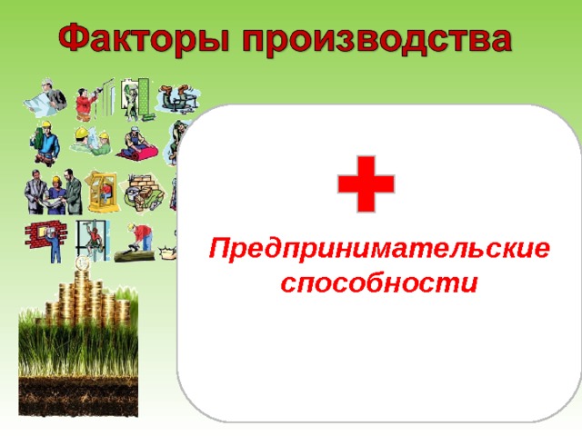 Труд (работники и их квалификация) – трудовой ресурс. Земля (земельный участок, на котором размещено предприятие, сырьё) – природный ресурс. Капитал (производственное здание, станки, инструменты) – капитальный ресурс. Предпринимательские способности 