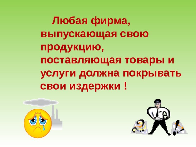  Любая фирма, выпускающая свою продукцию, поставляющая товары и услуги должна покрывать свои издержки ! 