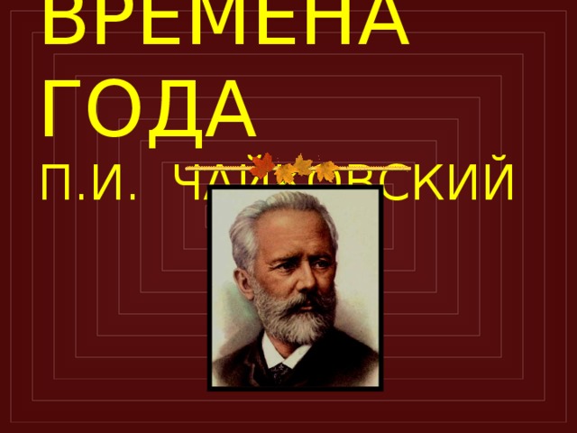 ВРЕМЕНА ГОДА  П.И. ЧАЙКОВСКИЙ  