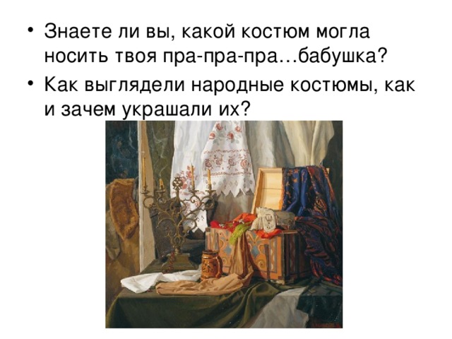 Знаете ли вы, какой костюм могла носить твоя пра-пра-пра…бабушка? Как выглядели народные костюмы, как и зачем украшали их? 
