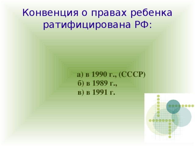 Конвенция о правах ребенка ратифицирована РФ:  а) в 1990 г., (СССР) б) в 1989 г., в) в 1991 г. 