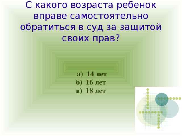 С какого возраста ребенок вправе самостоятельно обратиться в суд за защитой своих прав?  а) 14 лет б) 16 лет в) 18 лет 