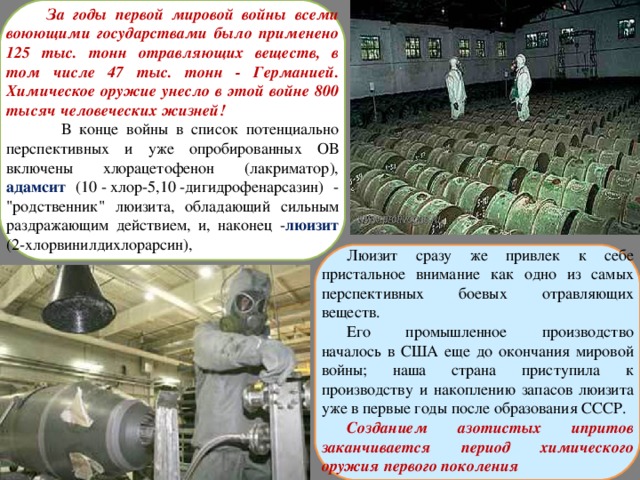  За годы первой мировой войны всеми воюющими государствами было применено 125 тыс. тонн отравляющих веществ, в том числе 47 тыс. тонн - Германией. Химическое оружие унесло в этой войне 800 тысяч человеческих жизней!  В конце войны в список потенциально перспективных и уже опробированных ОВ включены хлорацетофенон (лакриматор), адамсит (10 - хлор-5,10 -дигидрофенарсазин) - 