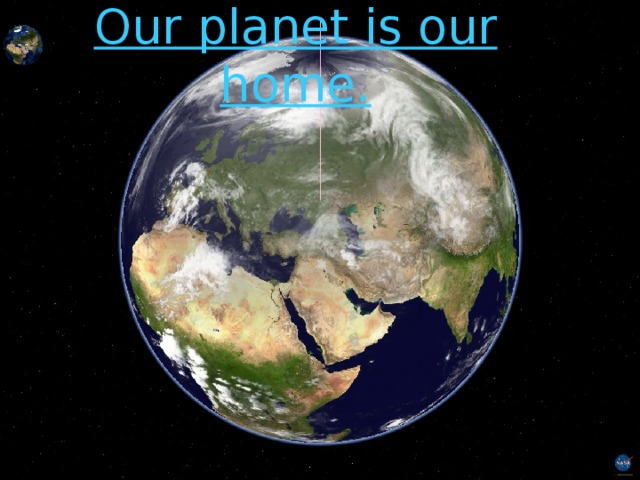 Our planet is our home. 